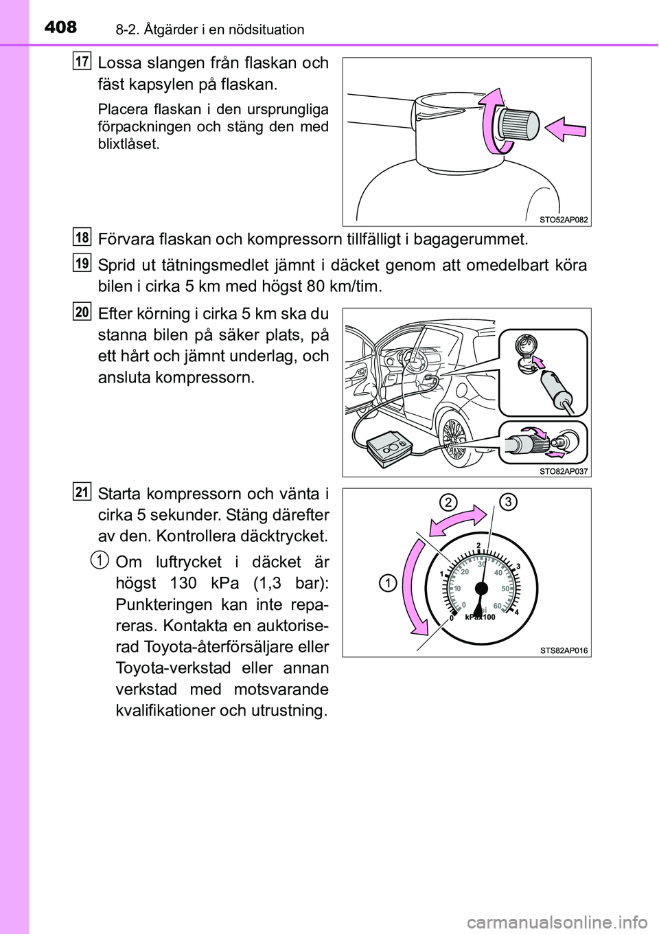 TOYOTA YARIS HATCHBACK 2014  Bruksanvisningar (in Swedish) 4088-2. Åtgärder i en nödsituation
Lossa slangen från flaskan och
fäst kapsylen på flaskan.
Placera flaskan i den ursprungliga
förpackningen och stäng den med
blixtlåset.
Förvara flaskan och