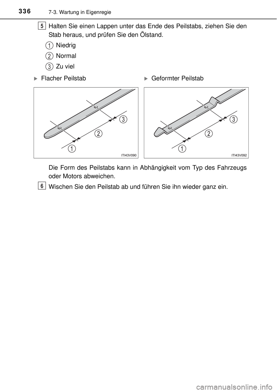 TOYOTA YARIS HATCHBACK 2014  Betriebsanleitungen (in German) 3367-3. Wartung in Eigenregie
Halten Sie einen Lappen unter das Ende des Peilstabs, ziehen Sie den
Stab heraus, und prüfen Sie den Ölstand.
Niedrig
Normal
Zu viel
Die Form des Peilstabs kann in Abh