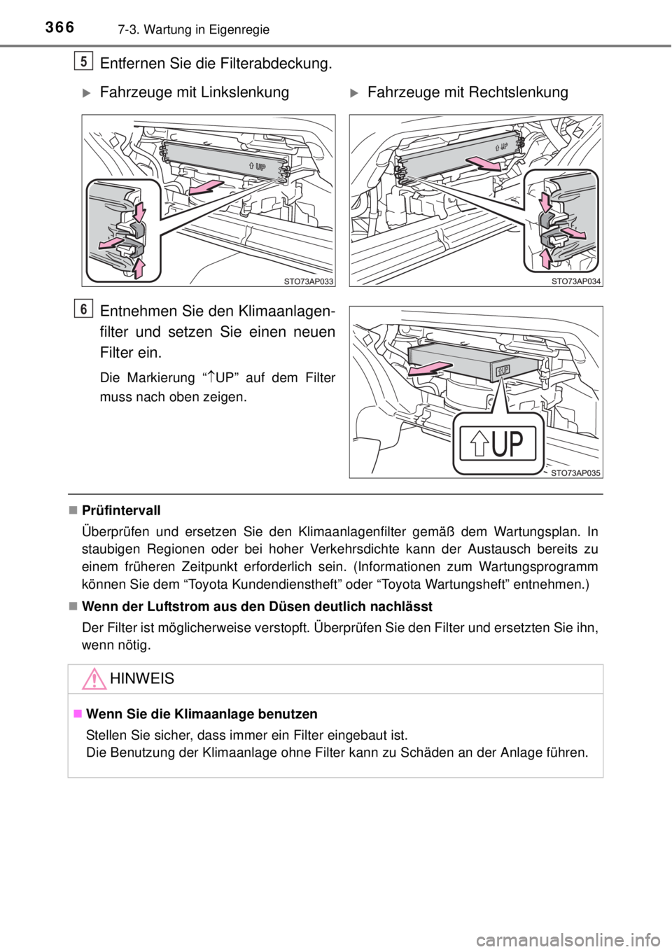 TOYOTA YARIS HATCHBACK 2014  Betriebsanleitungen (in German) 3667-3. Wartung in Eigenregie
Entfernen Sie die Filterabdeckung.
Entnehmen Sie den Klimaanlagen-
filter und setzen Sie einen neuen
Filter ein.
Die Markierung “UP” auf dem Filter
muss nach oben 