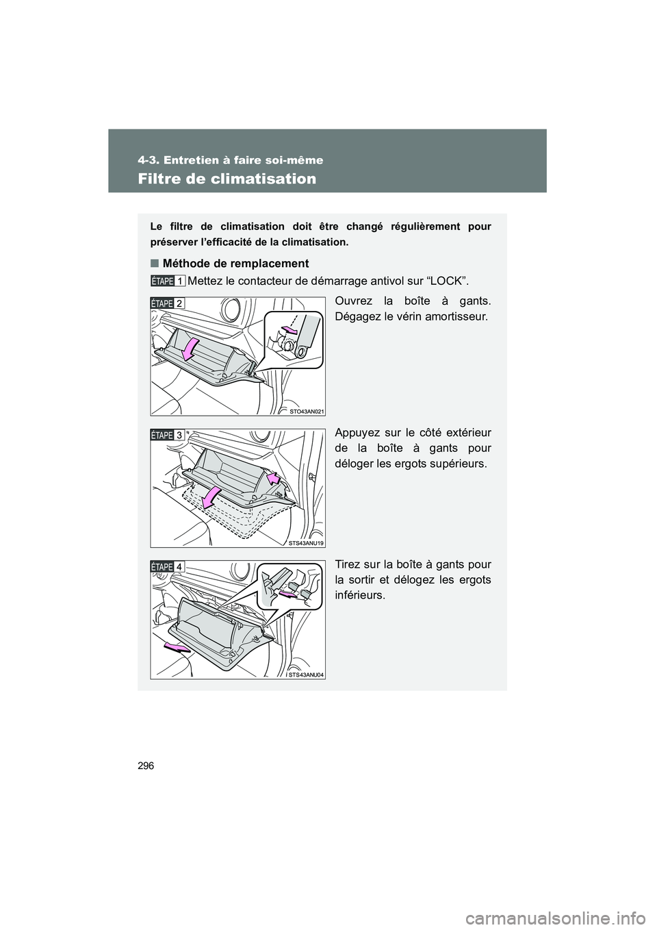 TOYOTA YARIS HATCHBACK 2014  Manuel du propriétaire (in French) 296
4-3. Entretien à faire soi-même
YARIS_HB_D_52A16D
Filtre de climatisation
Le filtre de climatisation doit être changé régulièrement pour
préserver l’efficacité de la climatisation.
■M