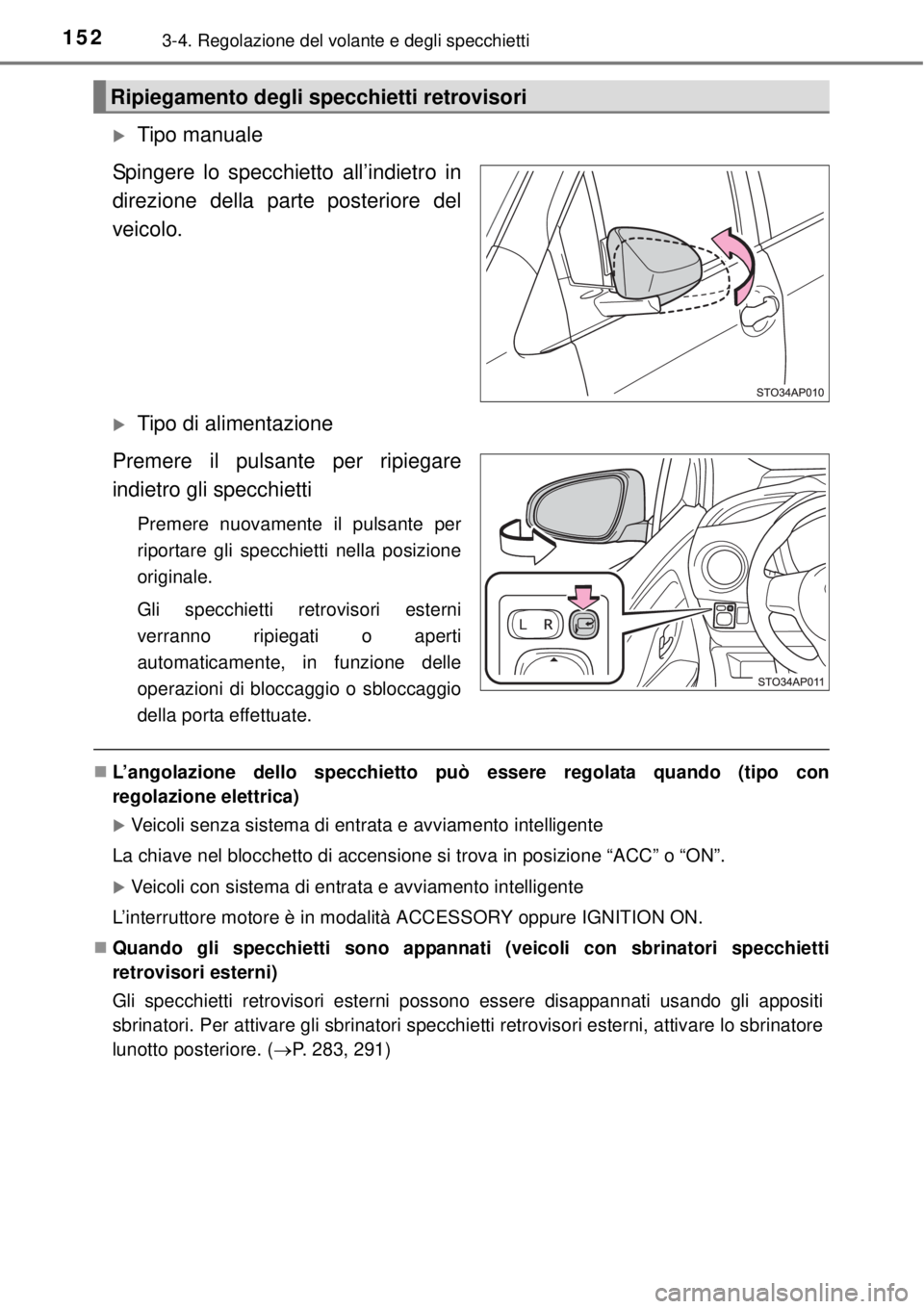 TOYOTA YARIS HATCHBACK 2014  Manuale duso (in Italian) 1523-4. Regolazione del volante e degli specchietti
Tipo manuale
Spingere lo specchietto all’indietro in
direzione della parte posteriore del
veicolo.
Tipo di alimentazione
Premere il pulsante