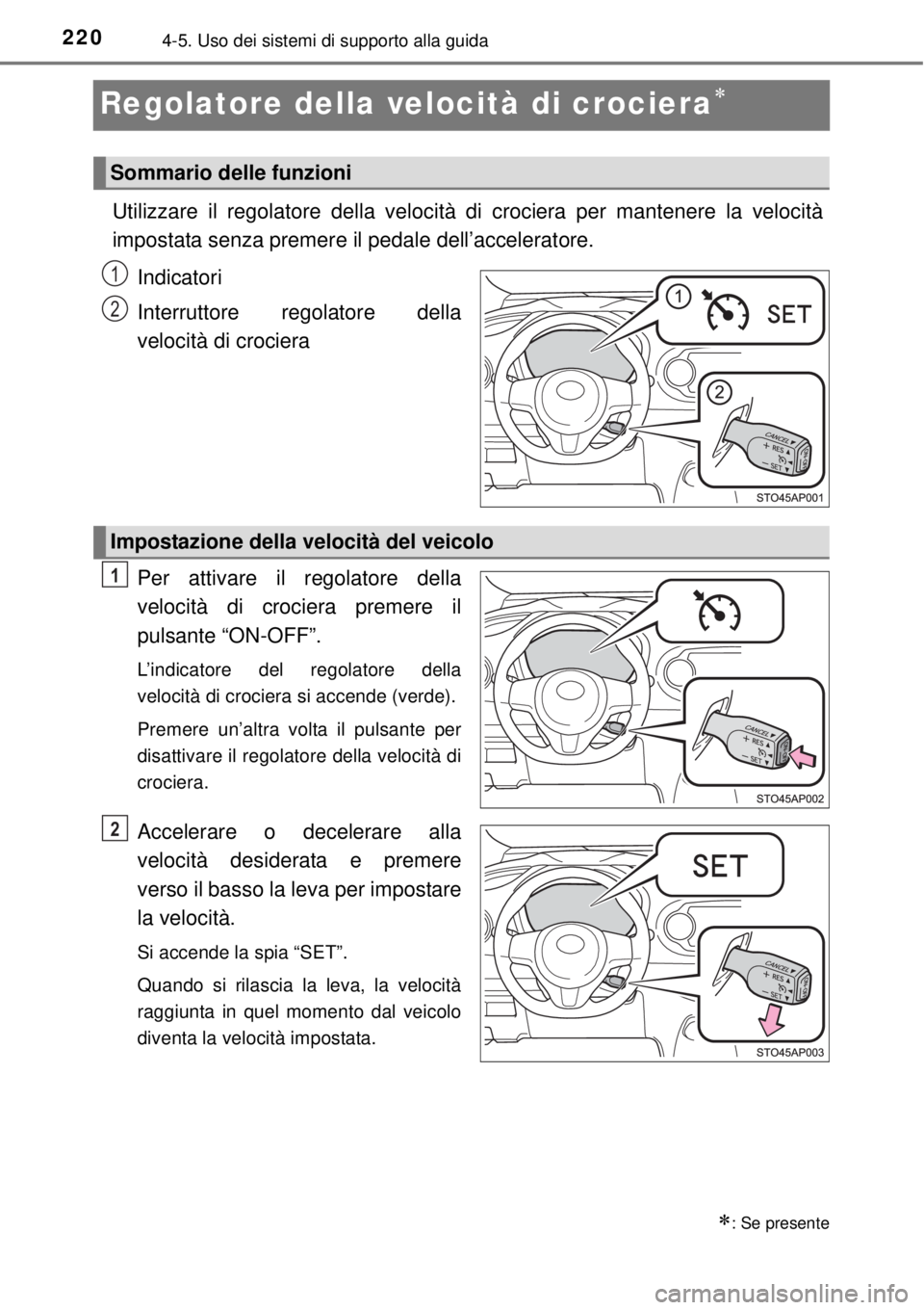 TOYOTA YARIS HATCHBACK 2014  Manuale duso (in Italian) 2204-5. Uso dei sistemi di supporto alla guida
Regolatore della velocità di crociera
Utilizzare il regolatore della velocità di crociera per mantenere la velocità
impostata senza premere il peda