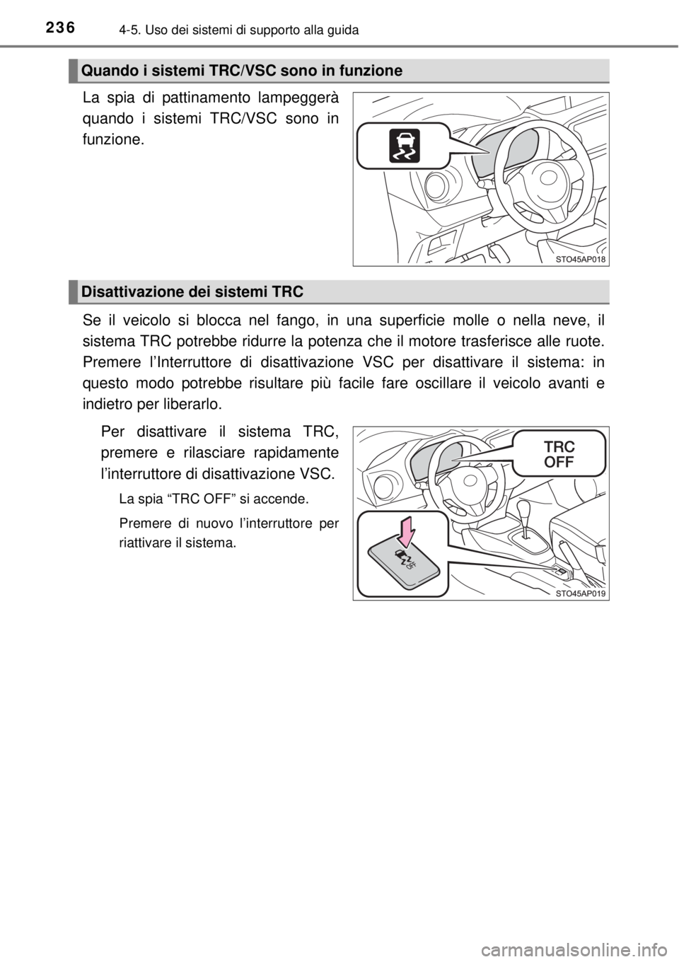 TOYOTA YARIS HATCHBACK 2014  Manuale duso (in Italian) 2364-5. Uso dei sistemi di supporto alla guida
La spia di pattinamento lampeggerà
quando i sistemi TRC/VSC sono in
funzione.
Se il veicolo si blocca nel fango, in una superficie molle o nella neve, i