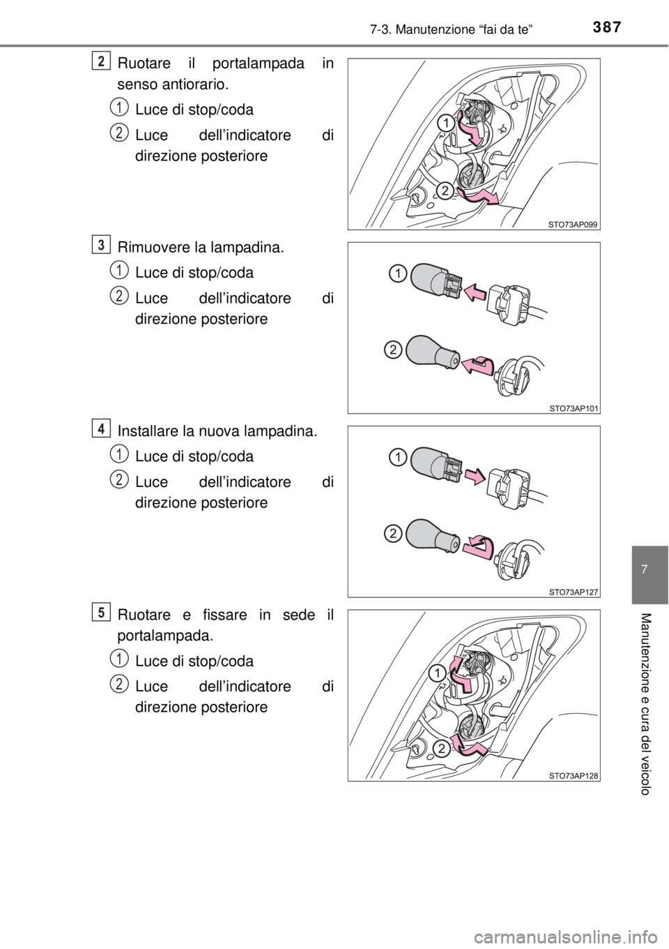 TOYOTA YARIS HATCHBACK 2014  Manuale duso (in Italian) 3877-3. Manutenzione “fai da te”
7
Manutenzione e cura del veicolo
Ruotare il portalampada in
senso antiorario.
Luce di stop/coda
Luce dell’indicatore di
direzione posteriore
Rimuovere la lampad