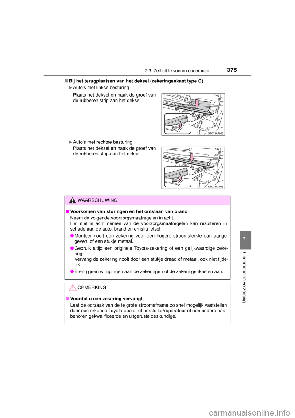TOYOTA YARIS HATCHBACK 2014  Instructieboekje (in Dutch) 3757-3. Zelf uit te voeren onderhoud
7
Onderhoud en verzorging
YARIS_F_WE_52D53E■Bij het terugplaatsen van het deksel (zekeringenkast type C)
Autos met linkse besturing
Autos met rechtse bes