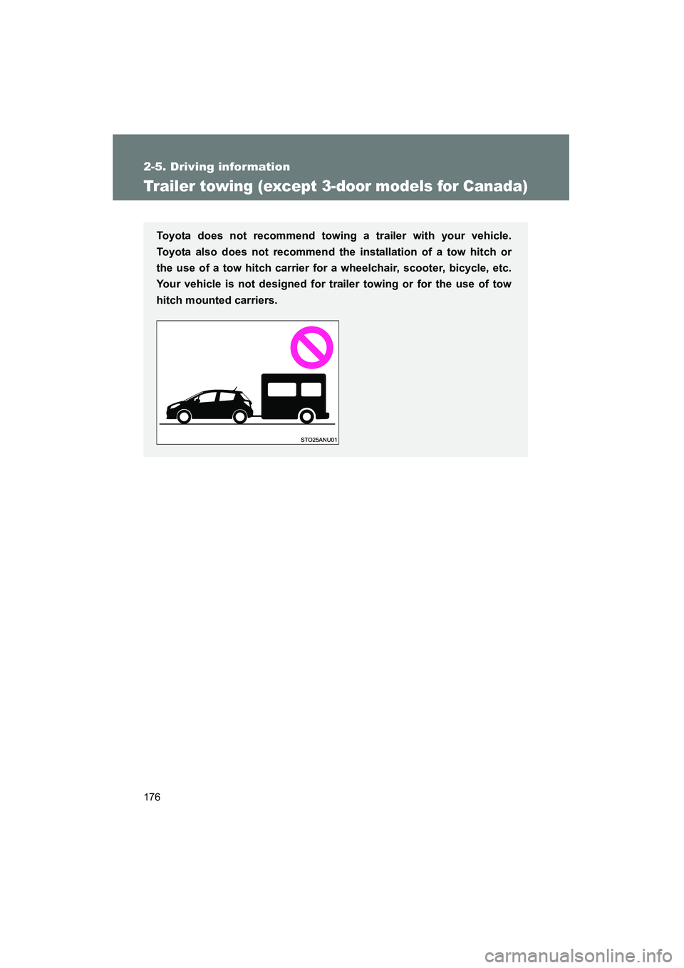 TOYOTA YARIS HATCHBACK 2013  Owners Manual 176
2-5. Driving information
YARIS_HB_U_52D44U
Trailer towing (except 3-door models for Canada)
Toyota does not recommend towing a trailer with your vehicle.
Toyota also does not recommend the install