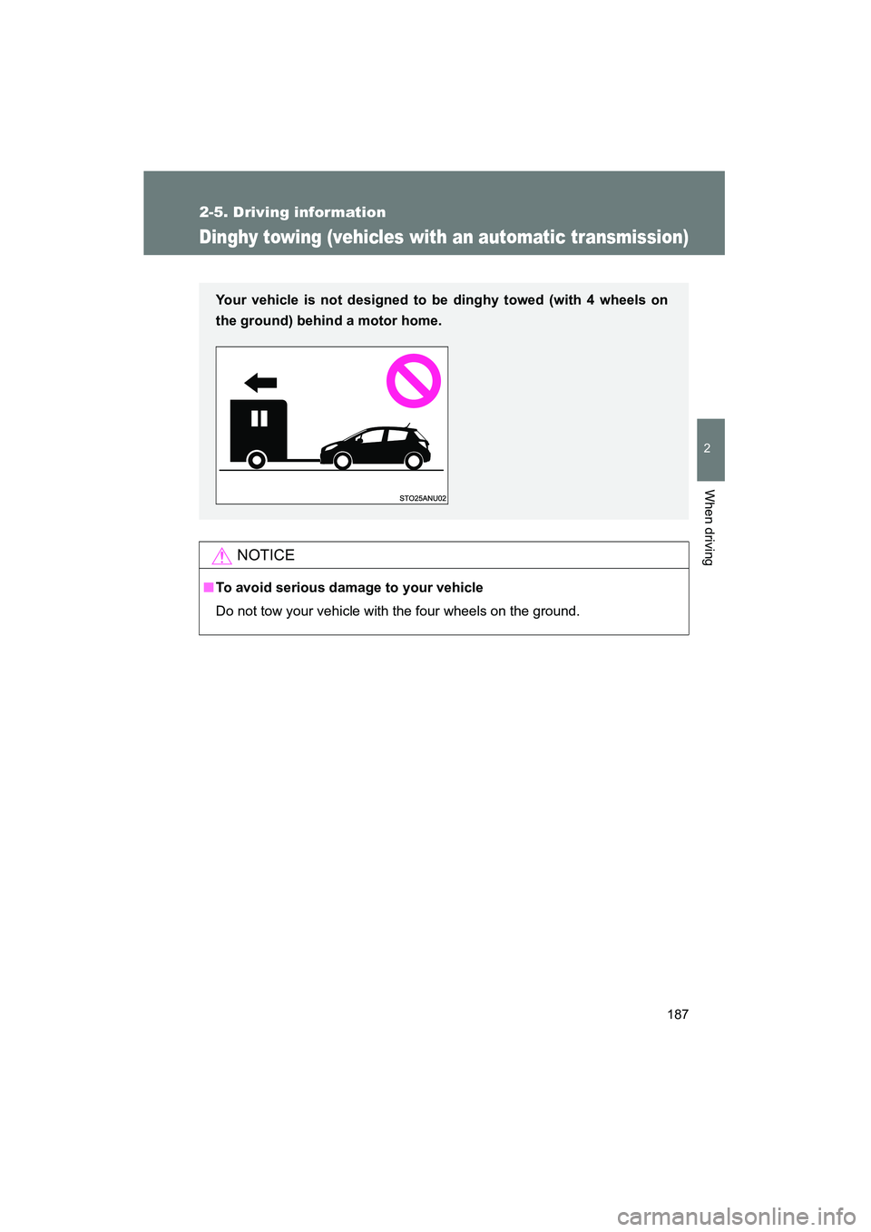 TOYOTA YARIS HATCHBACK 2013  Owners Manual 187
2-5. Driving information
2
When driving
YARIS_HB_U_52D44U
Dinghy towing (vehicles with an automatic transmission)
NOTICE
■To avoid serious damage to your vehicle
Do not tow your vehicle with the