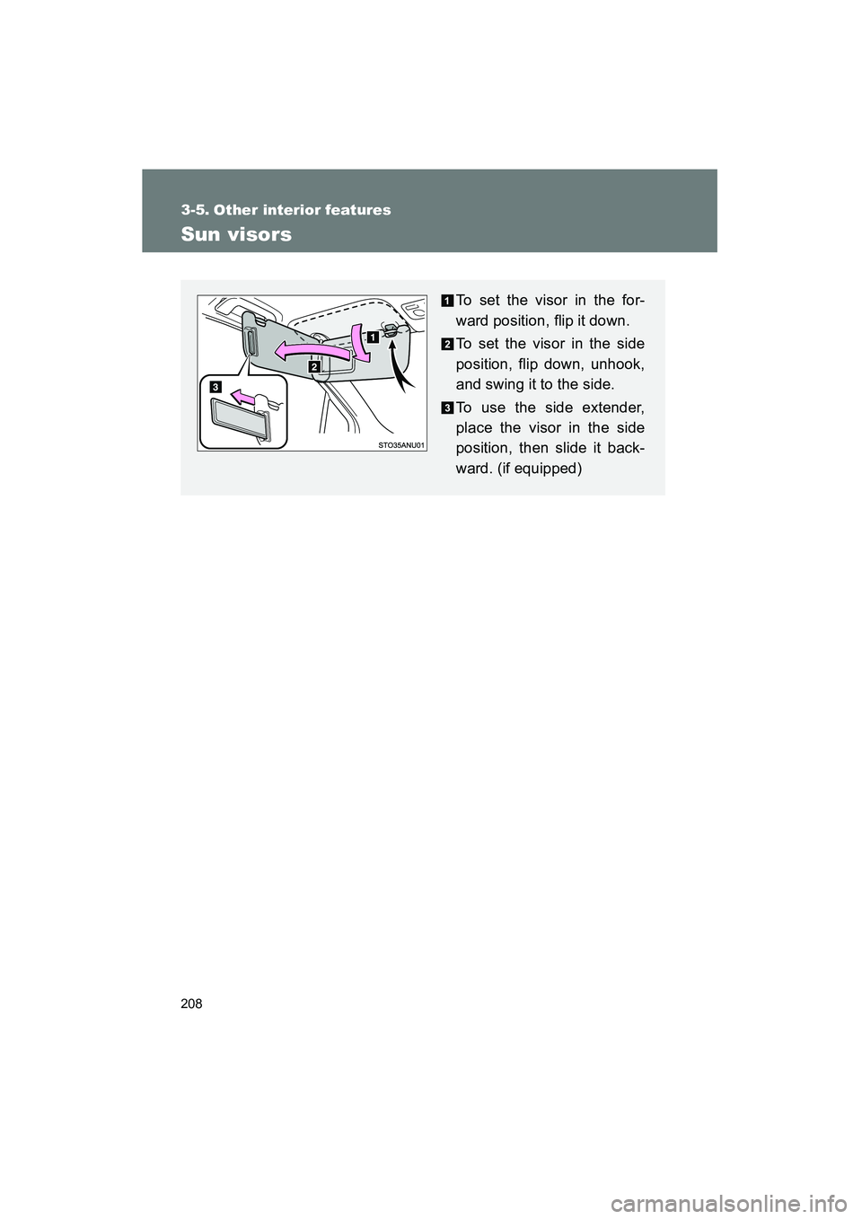 TOYOTA YARIS HATCHBACK 2013  Owners Manual 208
YARIS_HB_U_52D44U
3-5. Other interior features
Sun visors
To set the visor in the for-
ward position, flip it down.
To set the visor in the side
position, flip down, unhook,
and swing it to the si