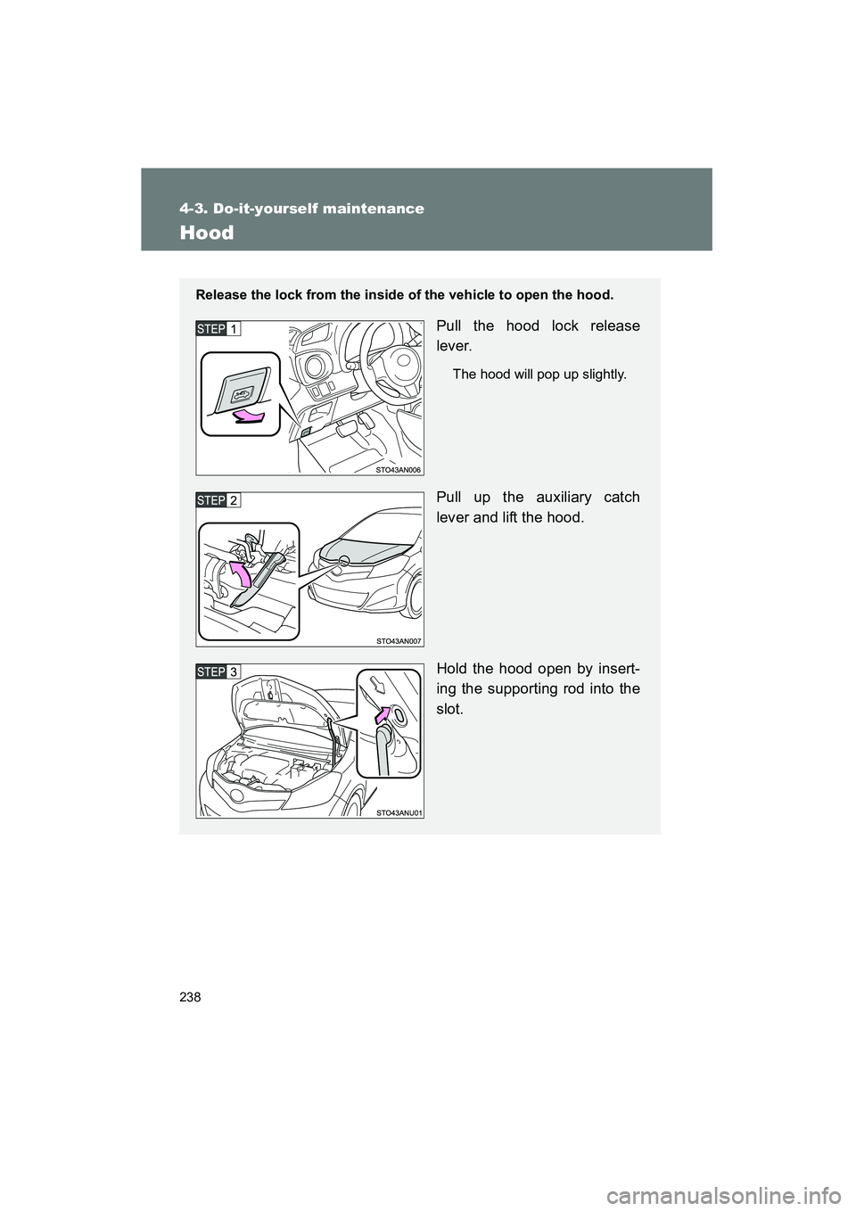 TOYOTA YARIS HATCHBACK 2013  Owners Manual 238
4-3. Do-it-yourself maintenance
YARIS_HB_U_52D44U
Hood
Release the lock from the inside of the vehicle to open the hood.
Pull the hood lock release
lever.
The hood will pop up slightly.
Pull up th