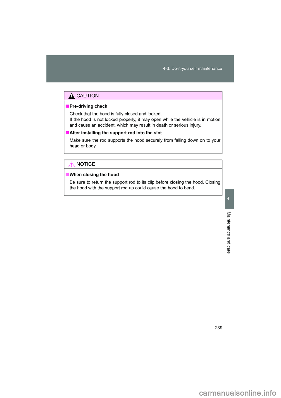 TOYOTA YARIS HATCHBACK 2013  Owners Manual 239
4-3. Do-it-yourself maintenance
4
Maintenance and care
YARIS_HB_U_52D44U
CAUTION
■
Pre-driving check
Check that the hood is fully closed and locked.
If the hood is not locked properly, it may op