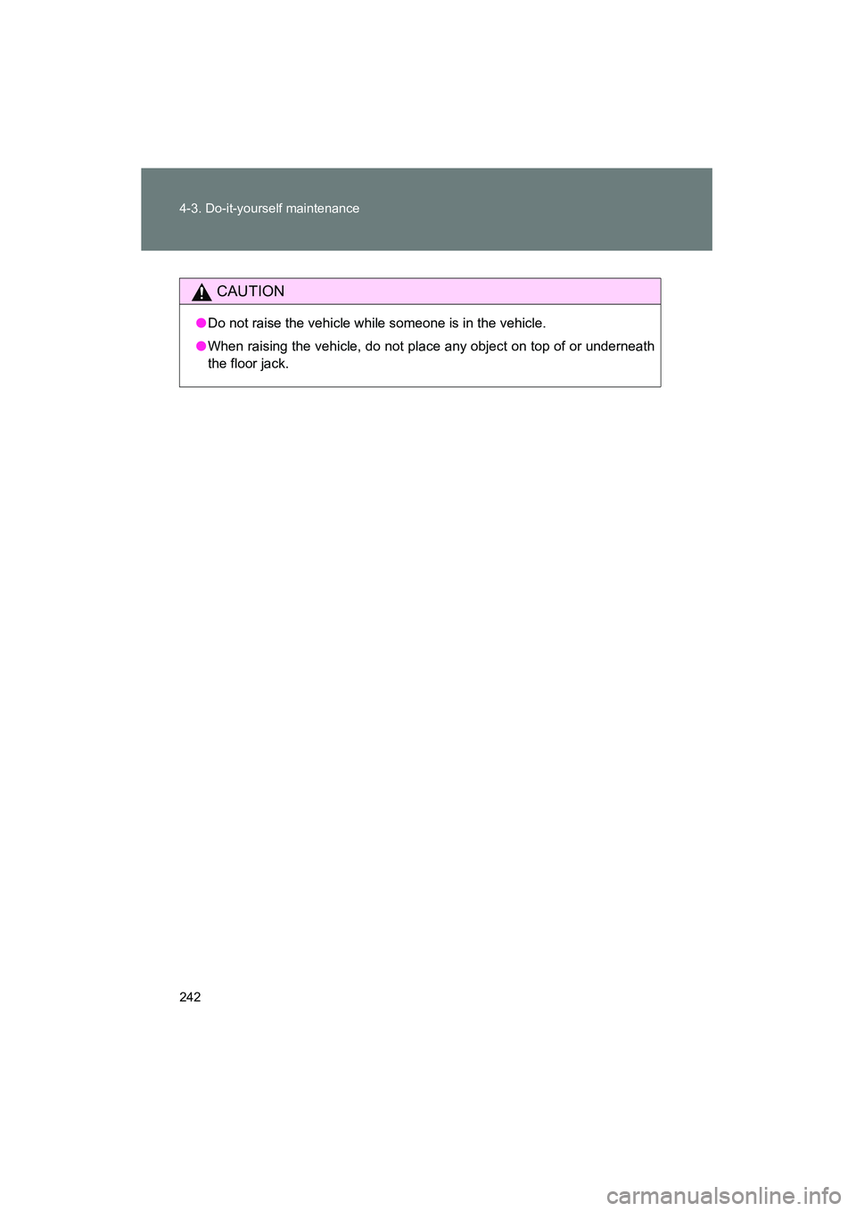 TOYOTA YARIS HATCHBACK 2013  Owners Manual 242 4-3. Do-it-yourself maintenance
YARIS_HB_U_52D44U
CAUTION
●Do not raise the vehicle while someone is in the vehicle.
● When raising the vehicle, do not place any object on top of or underneath