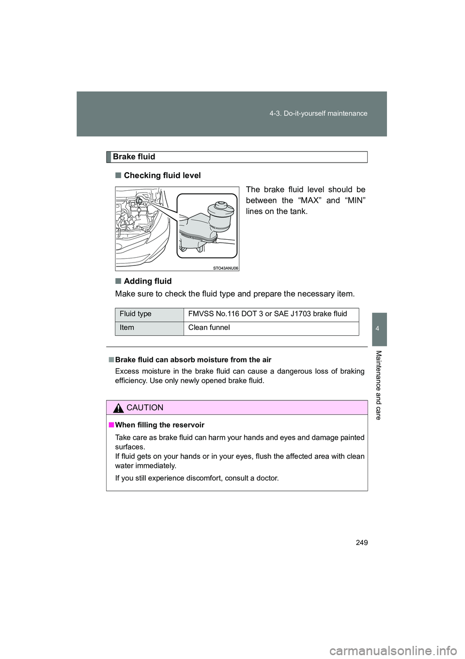 TOYOTA YARIS HATCHBACK 2013  Owners Manual 249
4-3. Do-it-yourself maintenance
4
Maintenance and care
YARIS_HB_U_52D44U
Brake fluid
■ Checking fluid level
The brake fluid level should be
between the “MAX” and “MIN”
lines on the tank.