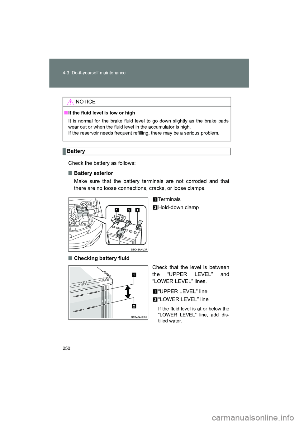 TOYOTA YARIS HATCHBACK 2013  Owners Manual 250 4-3. Do-it-yourself maintenance
YARIS_HB_U_52D44U
BatteryCheck the battery as follows:
■ Battery exterior
Make sure that the battery terminals are not corroded and that
there are no loose connec