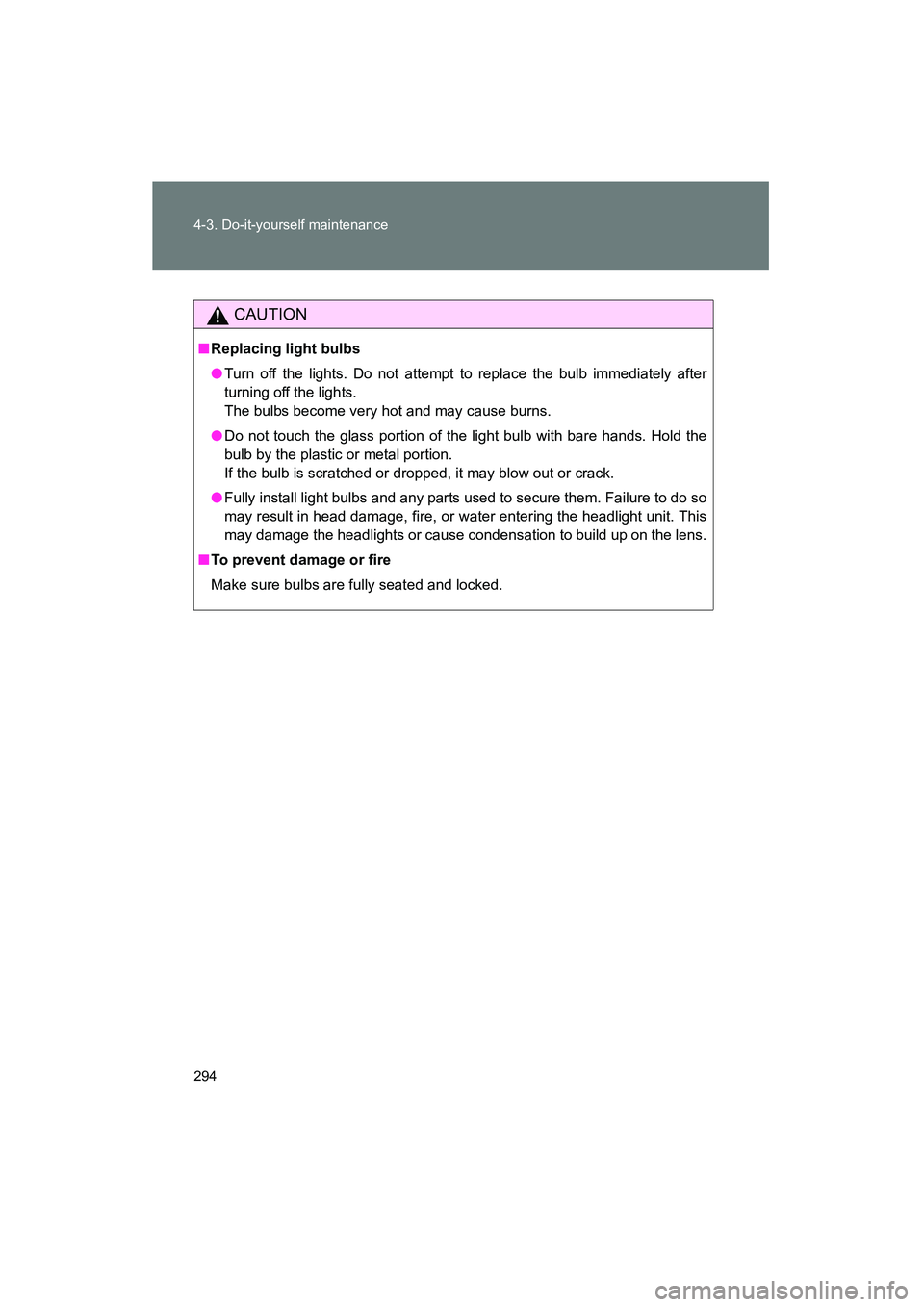 TOYOTA YARIS HATCHBACK 2013  Owners Manual 294 4-3. Do-it-yourself maintenance
YARIS_HB_U_52D44U
CAUTION
■Replacing light bulbs
● Turn off the lights. Do not attempt to replace the bulb immediately after
turning off the lights. 
The bulbs 