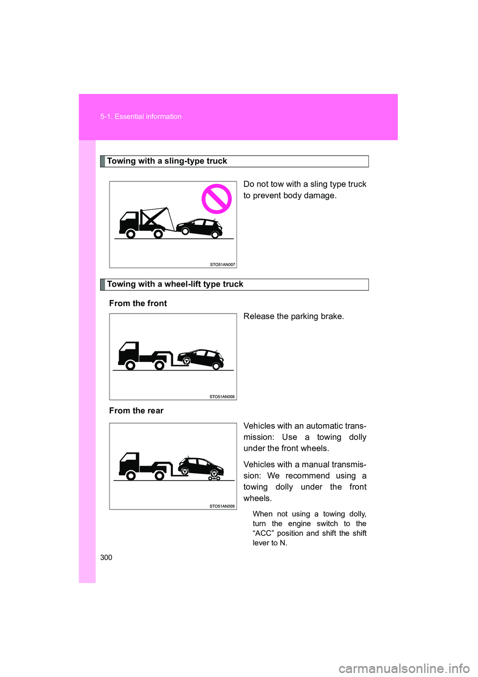 TOYOTA YARIS HATCHBACK 2013  Owners Manual 300 5-1. Essential information
YARIS_HB_U_52D44U
Towing with a sling-type truckDo not tow with a sling type truck
to prevent body damage.
Towing with a wheel-lift type truckFrom the front Release the 