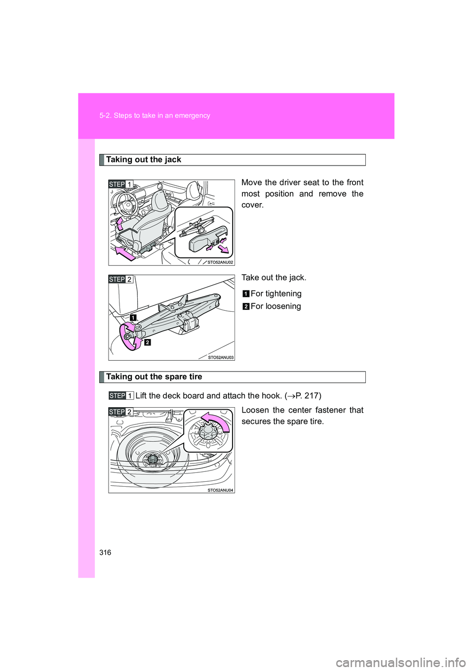 TOYOTA YARIS HATCHBACK 2013  Owners Manual 316 5-2. Steps to take in an emergency
YARIS_HB_U_52D44U
Taking out the jackMove the driver seat to the front
most position and remove the
cover.
Take out the jack.For tightening
For loosening
Taking 