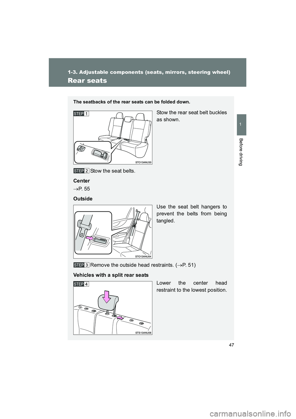 TOYOTA YARIS HATCHBACK 2013  Owners Manual 47
1
1-3. Adjustable components (seats, mirrors, steering wheel)
Before driving
YARIS_HB_U_52D44U
Rear seats
The seatbacks of the rear seats can be folded down.
Stow the rear seat belt buckles
as show
