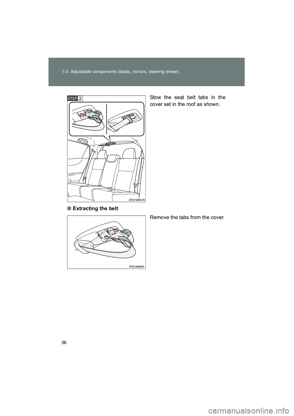 TOYOTA YARIS HATCHBACK 2013  Owners Manual 56 1-3. Adjustable components (seats, mirrors, steering wheel)
YARIS_HB_U_52D44UStow the seat belt tabs in the
cover set in the roof as shown.
■ Extracting the belt
Remove the tabs from the cover. 