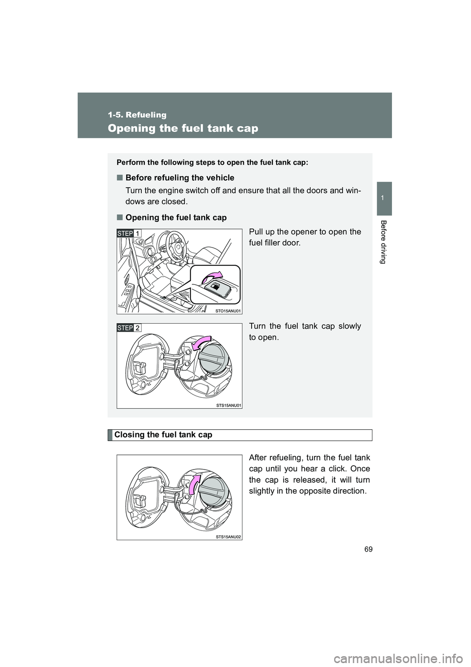 TOYOTA YARIS HATCHBACK 2013  Owners Manual 69
1
Before driving
YARIS_HB_U_52D44U
1-5. Refueling
Opening the fuel tank cap
Closing the fuel tank capAfter refueling, turn the fuel tank
cap until you hear a click. Once
the cap is released, it wil