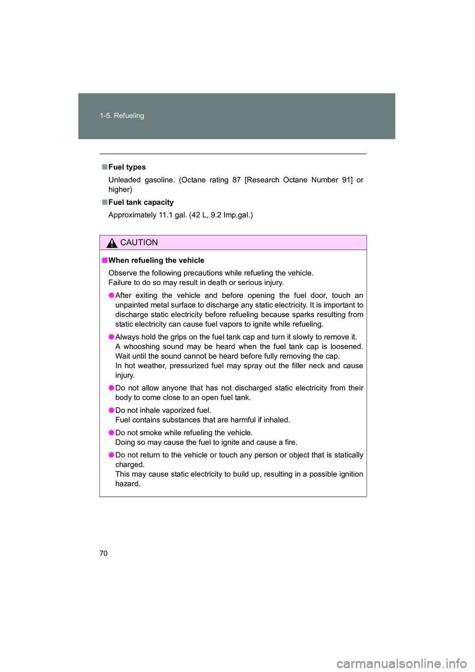 TOYOTA YARIS HATCHBACK 2013  Owners Manual 70 1-5. Refueling
YARIS_HB_U_52D44U
■Fuel types
Unleaded gasoline. (Octane rating 87 [Research Octane Number 91] or
higher)
■ Fuel tank capacity
Approximately 11.1 gal. (42 L, 9.2 Imp.gal.)
CAUTIO
