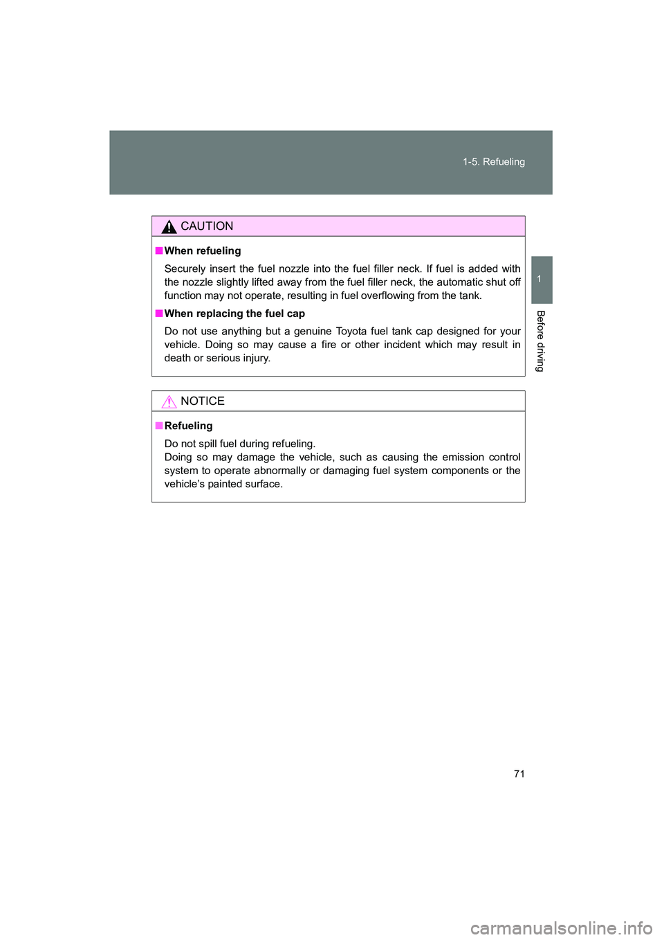 TOYOTA YARIS HATCHBACK 2013  Owners Manual 71
1-5. Refueling
1
Before driving
YARIS_HB_U_52D44U
CAUTION
■
When refueling
Securely insert the fuel nozzle into the fuel filler neck. If fuel is added with
the nozzle slightly lifted away from th