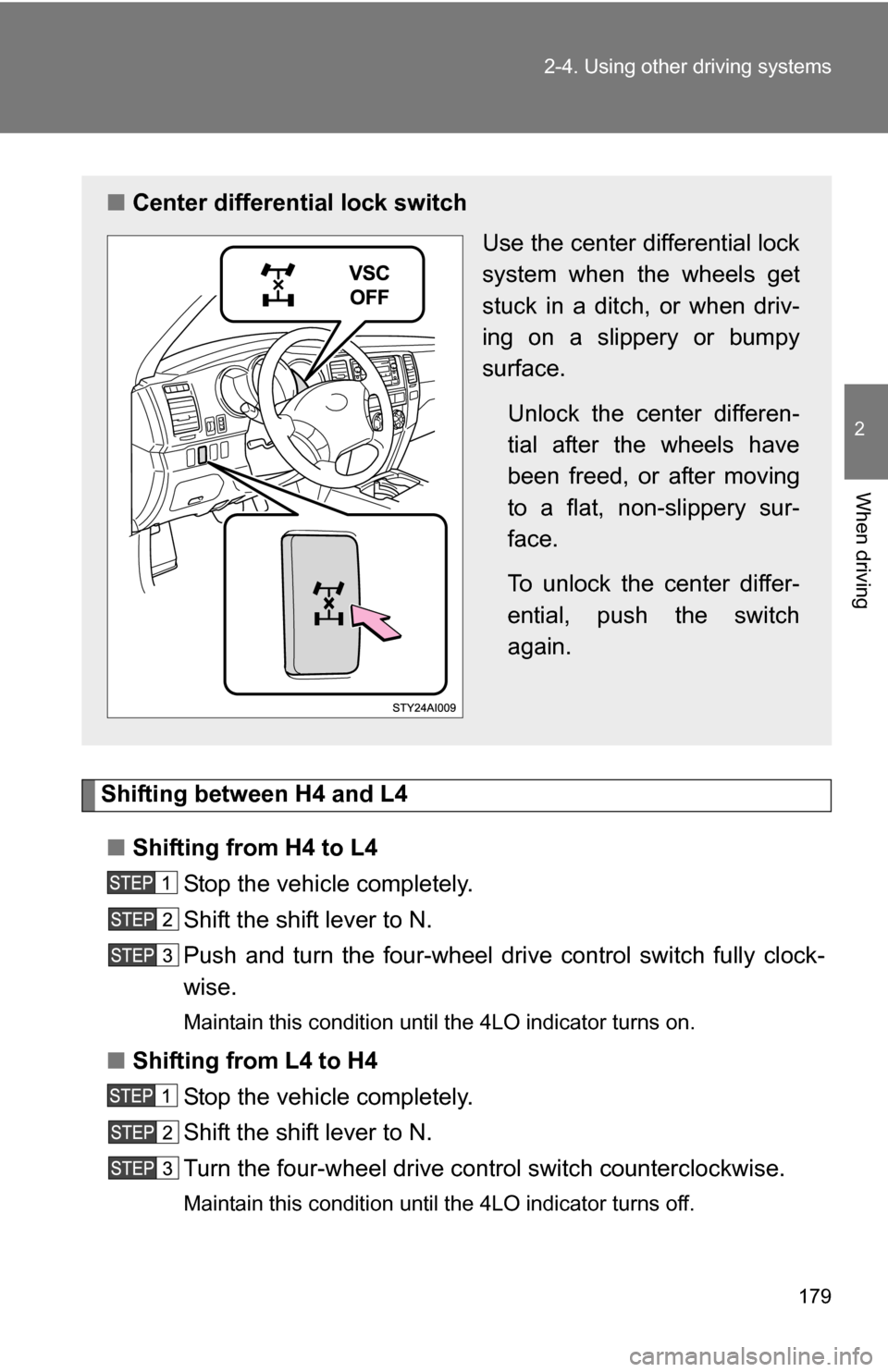 TOYOTA 4RUNNER 2009 N280 / 5.G Owners Manual 179
2-4. Using other 
driving systems
2
When driving
Shifting between H4 and L4
■ Shifting from H4 to L4
Stop the vehicle completely.
Shift the shift lever to N.
Push and turn the four-wheel drive c