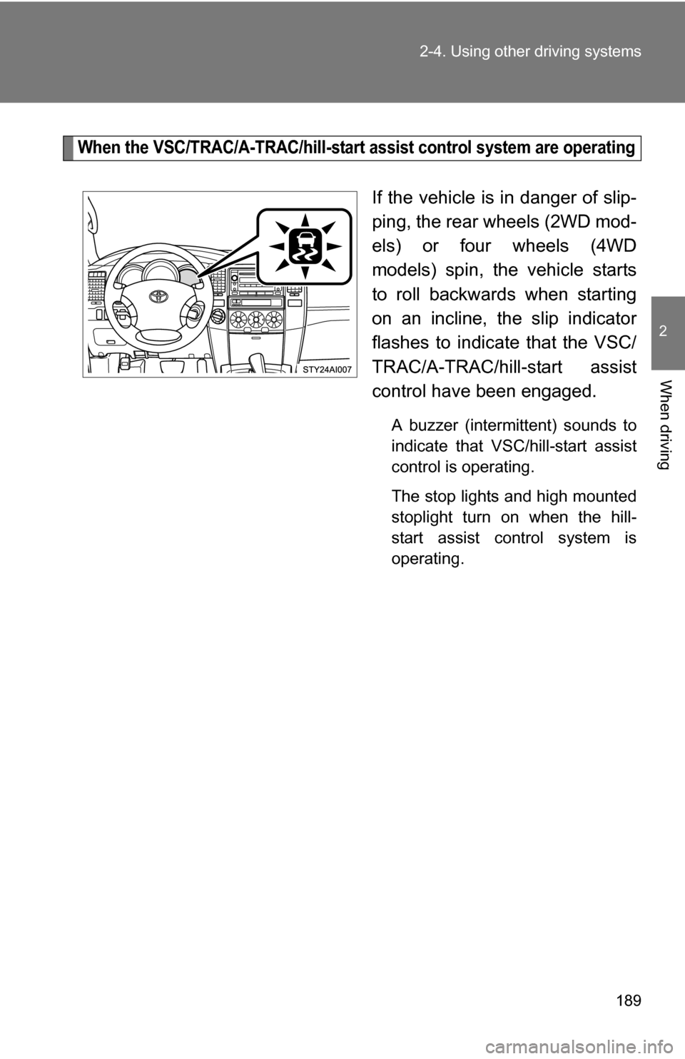 TOYOTA 4RUNNER 2009 N280 / 5.G Owners Manual 189
2-4. Using other 
driving systems
2
When driving
When the VSC/TRAC/A-TRAC/hill-start  assist control system are operating
If the vehicle is in danger of slip-
ping, the rear wheels (2WD mod-
els) 