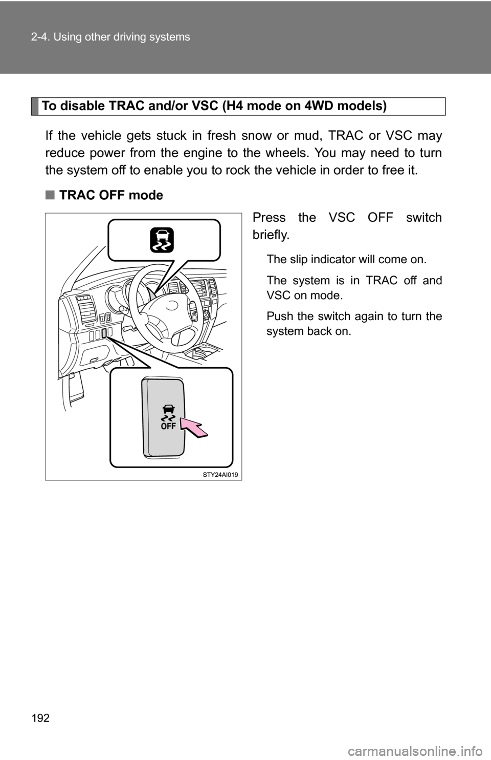 TOYOTA 4RUNNER 2009 N280 / 5.G Owners Manual 192 2-4. Using other driving systems
To disable TRAC and/or VSC (H4 mode on 4WD models)If the vehicle gets stuck in fresh snow or mud, TRAC or VSC may
reduce power from the engine to the wheels. You m