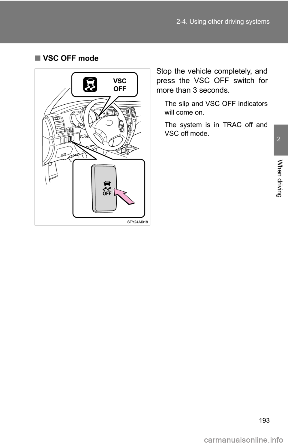 TOYOTA 4RUNNER 2009 N280 / 5.G Owners Manual 193
2-4. Using other 
driving systems
2
When driving
■VSC OFF mode
Stop the vehicle completely, and
press the VSC OFF switch for
more than 3 seconds.
The slip and VSC OFF indicators
will come on. 
T