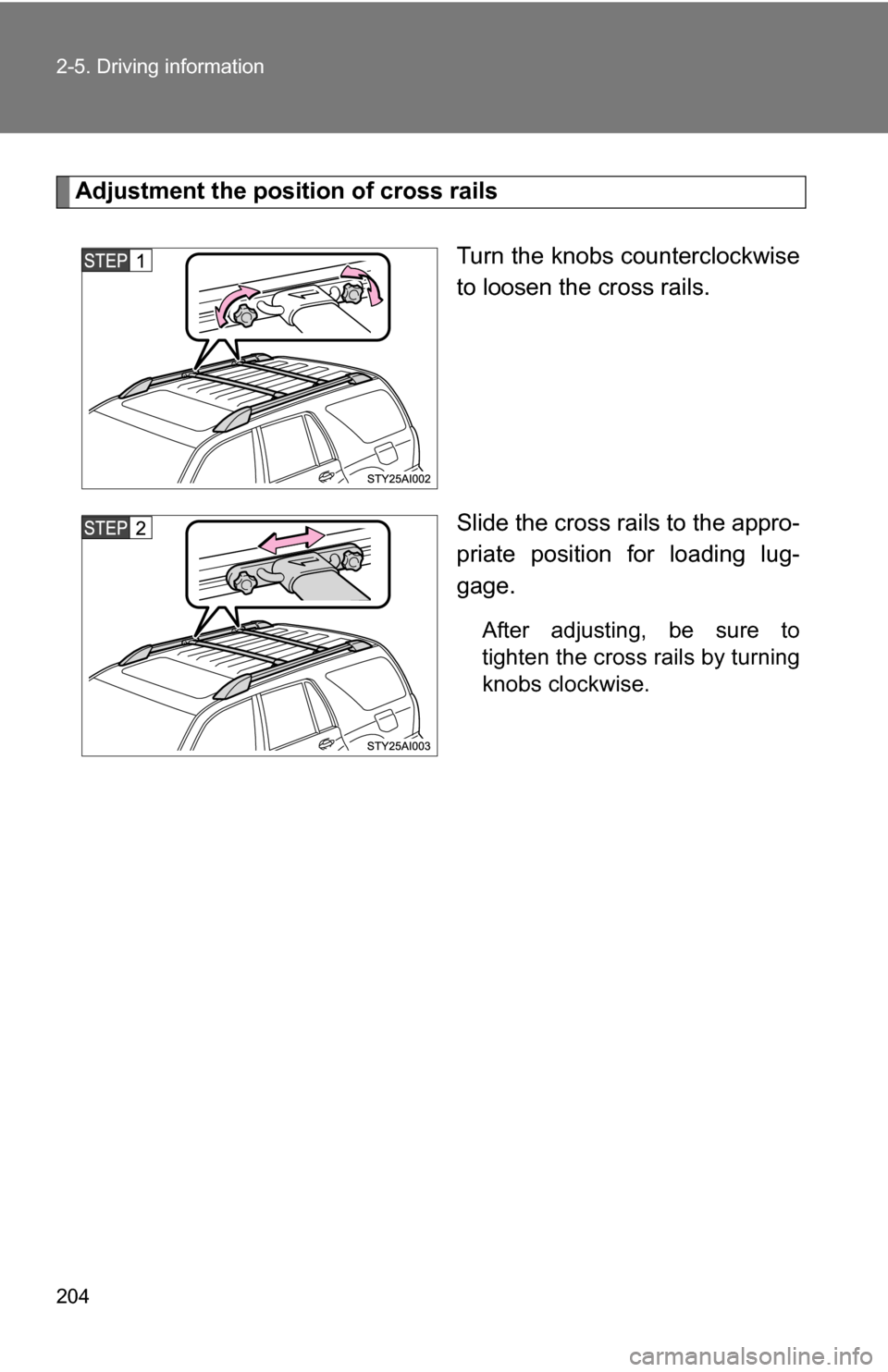 TOYOTA 4RUNNER 2009 N280 / 5.G Owners Manual 204 2-5. Driving information
Adjustment the position of cross railsTurn the knobs counterclockwise
to loosen the cross rails.
Slide the cross rails to the appro-
priate position for loading lug-
gage.