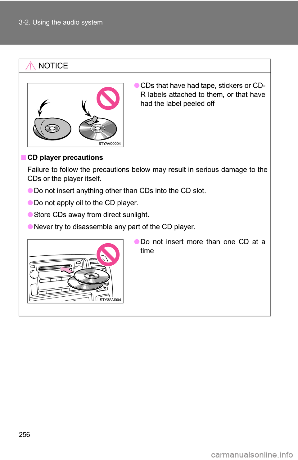 TOYOTA 4RUNNER 2009 N280 / 5.G Owners Manual 256 3-2. Using the audio system
NOTICE
■CD player precautions
Failure to follow the precautions below may result in serious damage to the
CDs or the player itself.
●Do not insert anything other th