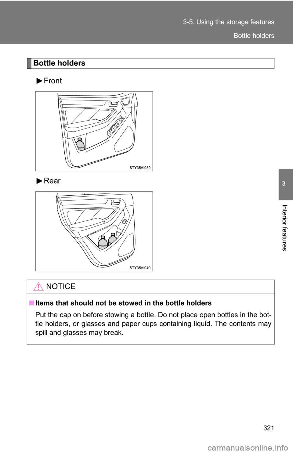 TOYOTA 4RUNNER 2009 N280 / 5.G Owners Manual 321
3-5. Using the 
storage features
3
Interior features
Bottle holders
Front
Rear
NOTICE
■Items that should not be  stowed in the bottle holders
Put the cap on before stowing a bottle. Do not place