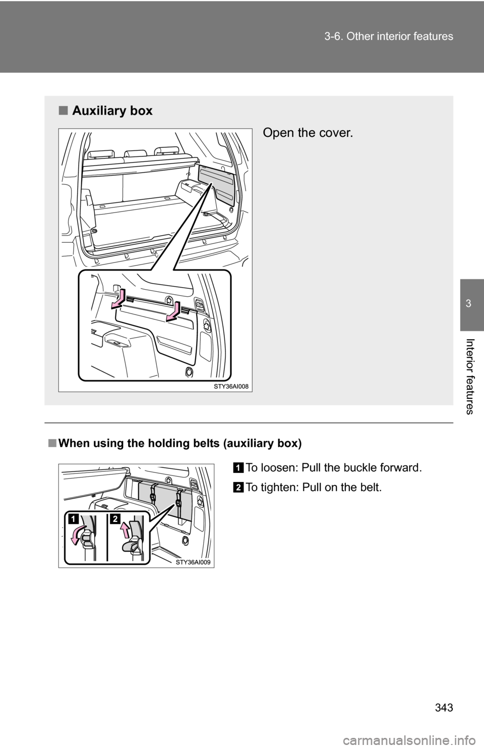 TOYOTA 4RUNNER 2009 N280 / 5.G Owners Manual 343
3-6. Other interior features
3
Interior features
■
When using the holding belts (auxiliary box)
■ Auxiliary box
Open the cover.
To loosen: Pull the buckle forward.
To tighten: Pull on the belt