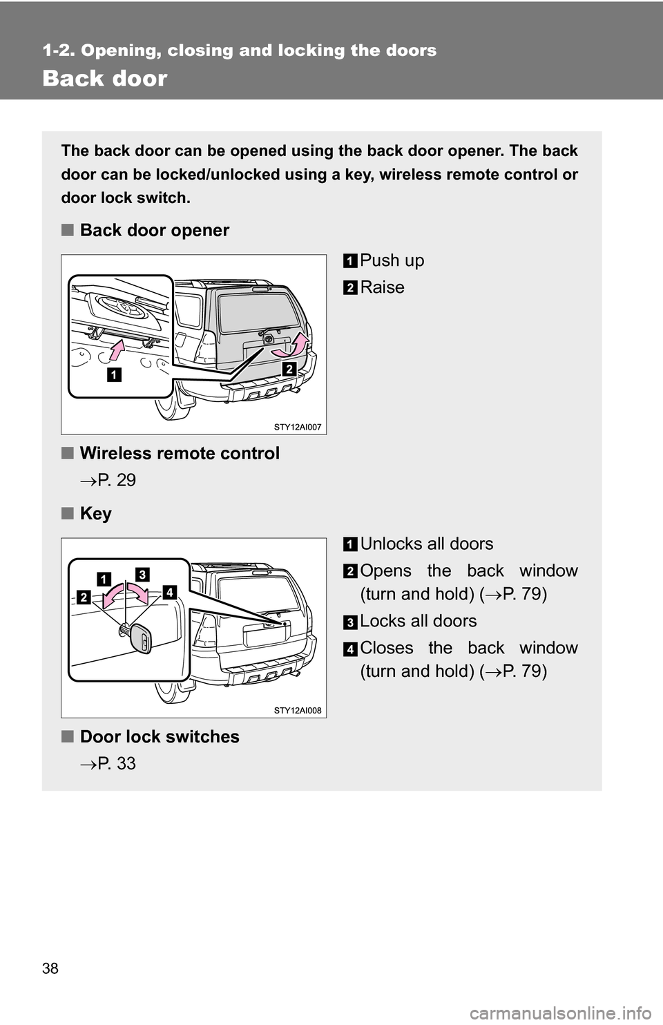 TOYOTA 4RUNNER 2009 N280 / 5.G Owners Manual 38
1-2. Opening, closing and locking the doors
Back door
The back door can be opened using the back door opener. The back
door can be locked/unlocked using a key, wireless remote control or
door lock 