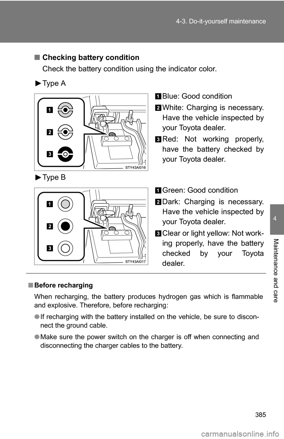 TOYOTA 4RUNNER 2009 N280 / 5.G Owners Manual 385
4-3. Do-it-yourself maintenance
4
Maintenance and care
■
Checking battery condition
Check the battery condition using the indicator color.
Type A
Blue: Good condition
White: Charging is necessar