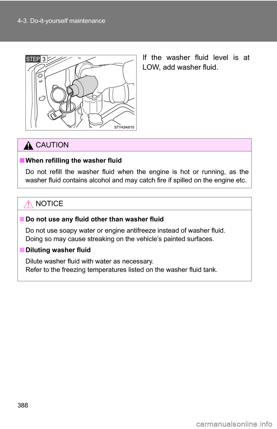 TOYOTA 4RUNNER 2009 N280 / 5.G Owners Manual 388 4-3. Do-it-yourself maintenance
If the washer fluid level is at
LOW, add washer fluid.
CAUTION
■When refilling the washer fluid
Do not refill the washer fluid when the engine is hot or running, 