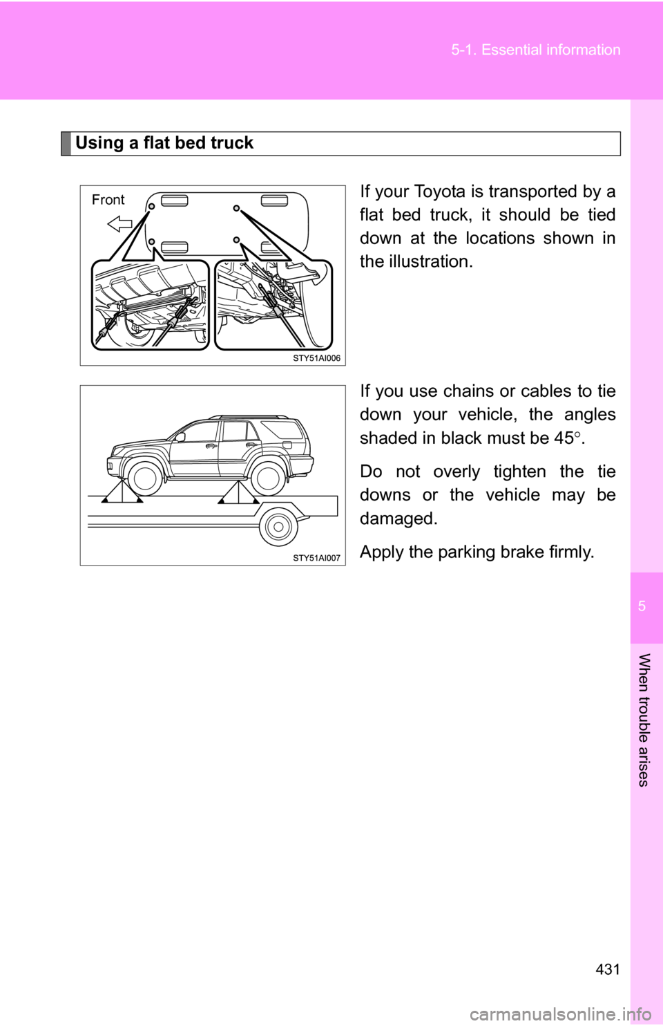 TOYOTA 4RUNNER 2009 N280 / 5.G Owners Manual 5
When trouble arises
431
5-1. Essential information
Using a flat bed truck
If your Toyota is transported by a
flat bed truck, it should be tied
down at the locations shown in
the illustration.
If you