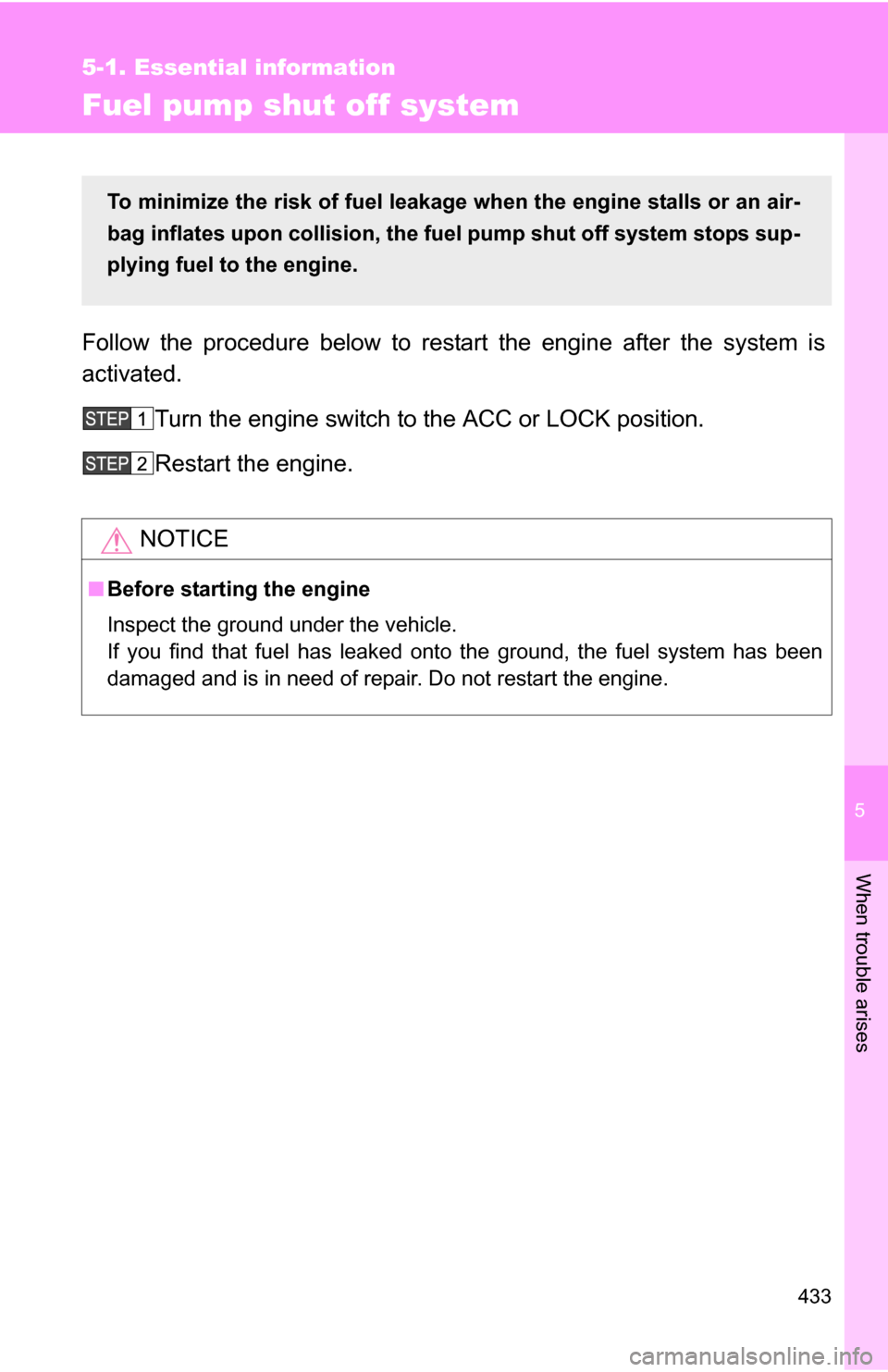 TOYOTA 4RUNNER 2009 N280 / 5.G Owners Manual 5
When trouble arises
433
5-1. Essential information
Fuel pump shut off system
Follow the procedure below to restart the engine after the system is
activated.Turn the engine switch to the ACC or LOCK 