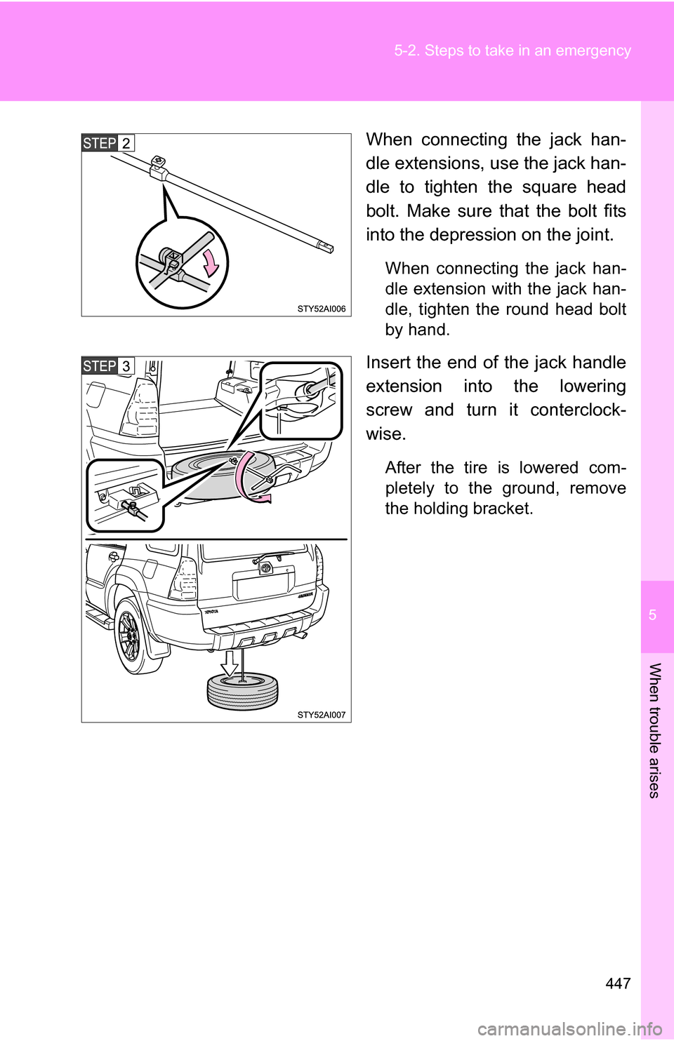 TOYOTA 4RUNNER 2009 N280 / 5.G Owners Manual 5
When trouble arises
447
5-2. Steps to take in an emergency
When connecting the jack han-
dle extensions, use the jack han-
dle to tighten the square head
bolt. Make sure that the bolt fits
into the 