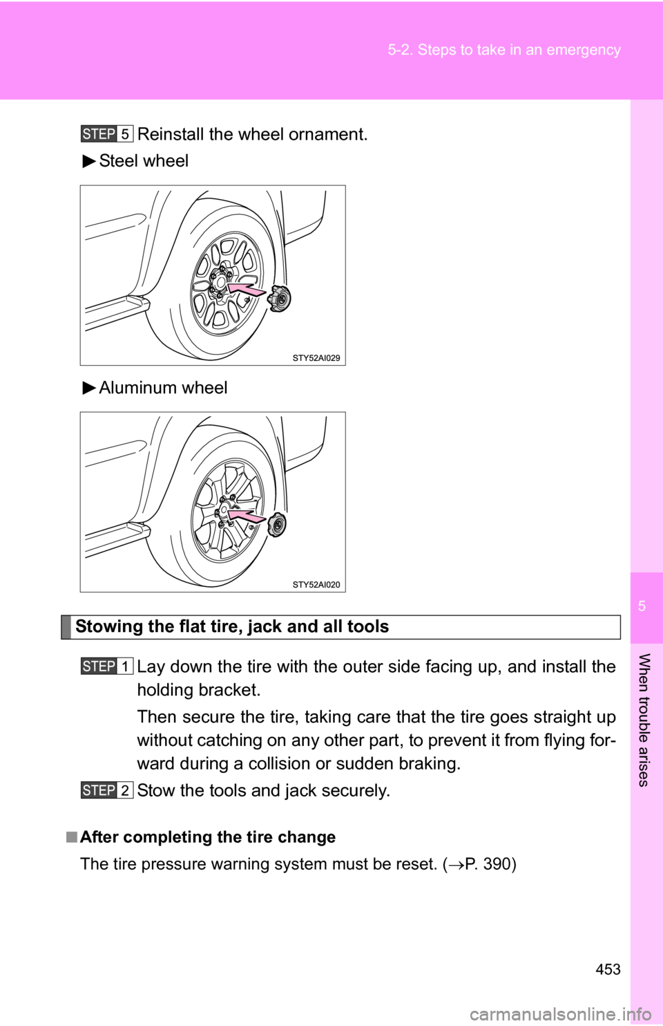 TOYOTA 4RUNNER 2009 N280 / 5.G Owners Manual 5
When trouble arises
453
5-2. Steps to take in an emergency
Reinstall the wheel ornament.
Steel wheel
Aluminum wheel
Stowing the flat tire, jack and all tools
Lay down the tire with the outer side fa
