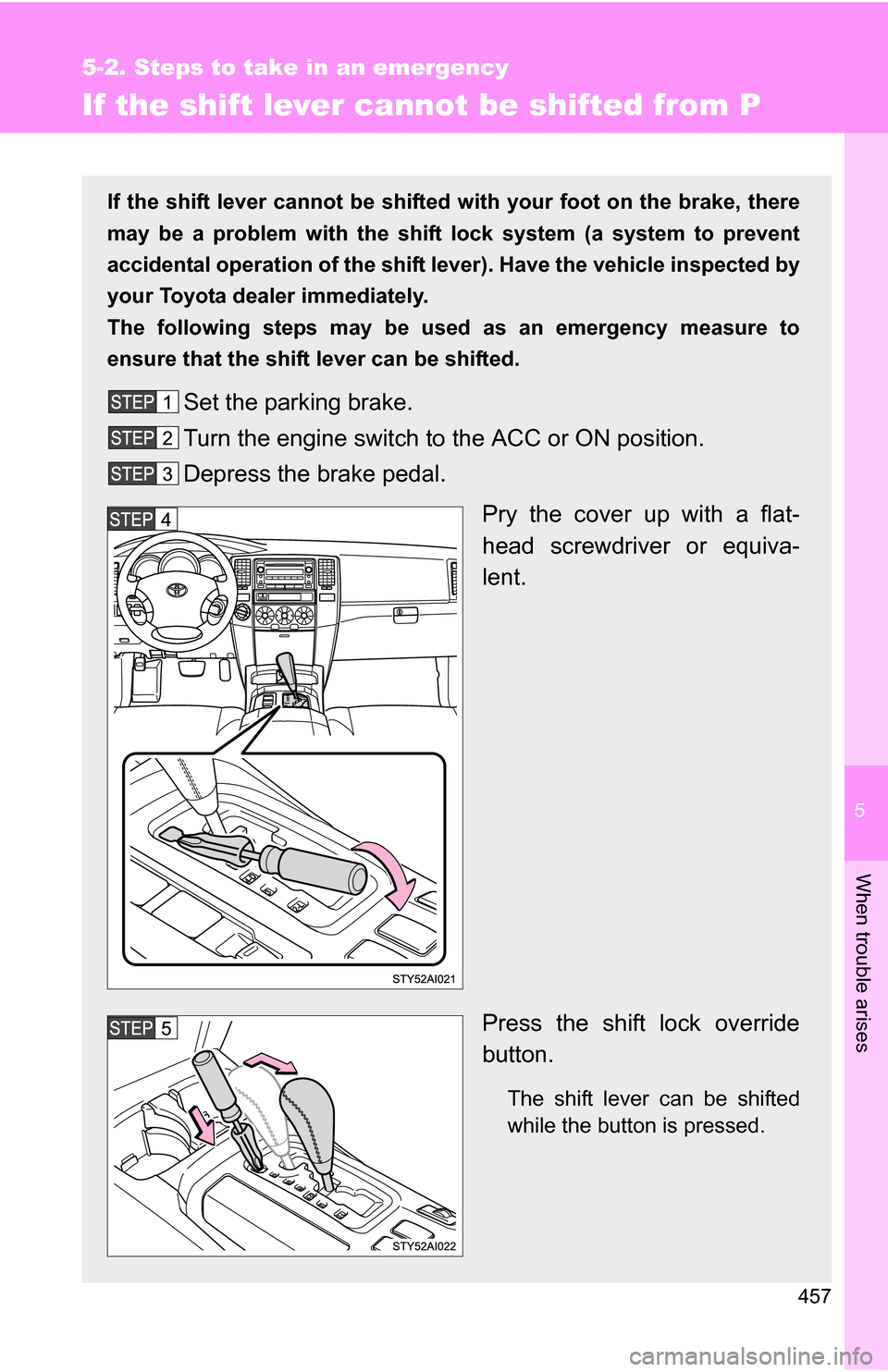 TOYOTA 4RUNNER 2009 N280 / 5.G Owners Manual 5
When trouble arises
457
5-2. Steps to take in an emergency
If the shift lever cannot be shifted from P
If the shift lever cannot be shifted with your foot on the brake, there
may be a problem with t