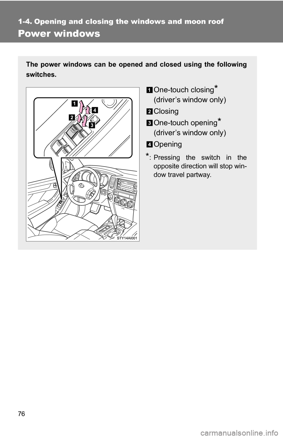TOYOTA 4RUNNER 2009 N280 / 5.G Owners Manual 76
1-4. Opening and closing the windows and moon roof
Power windows
The power windows can be opened and closed using the following
switches.
One-touch closing*
(driver’s window only)
Closing
One-tou