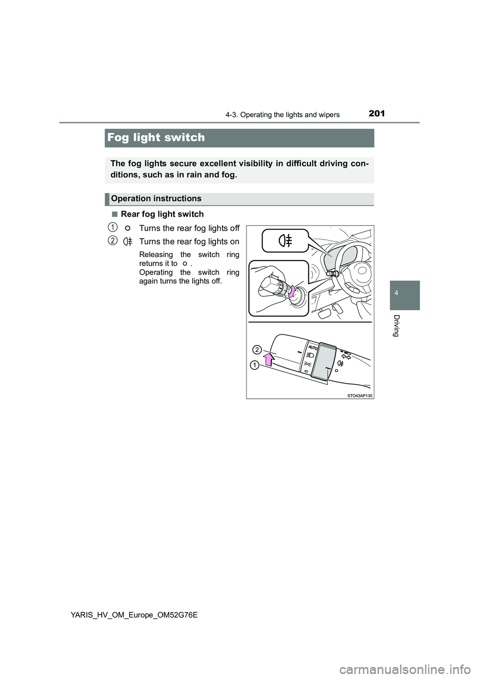 TOYOTA YARIS HYBRID 2017  Owners Manual 201
4
4-3. Operating the lights and wipers
Driving
YARIS_HV_OM_Europe_OM52G76E
Fog light switch
■Rear fog light switch 
Turns the rear fog lights off 
Turns the rear fog lights on
Releasing the swit