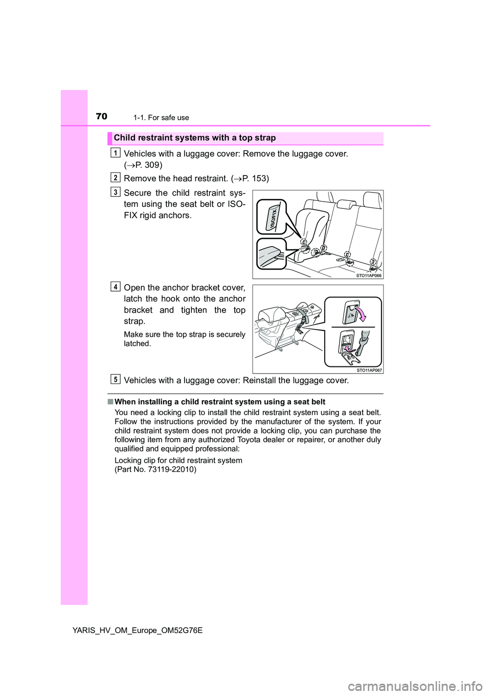 TOYOTA YARIS HYBRID 2017  Owners Manual 701-1. For safe use
YARIS_HV_OM_Europe_OM52G76E
Vehicles with a luggage cover: Remove the luggage cover.  
( P. 309) 
Remove the head restraint. ( P. 153) 
Secure the child restraint sys- 
tem u