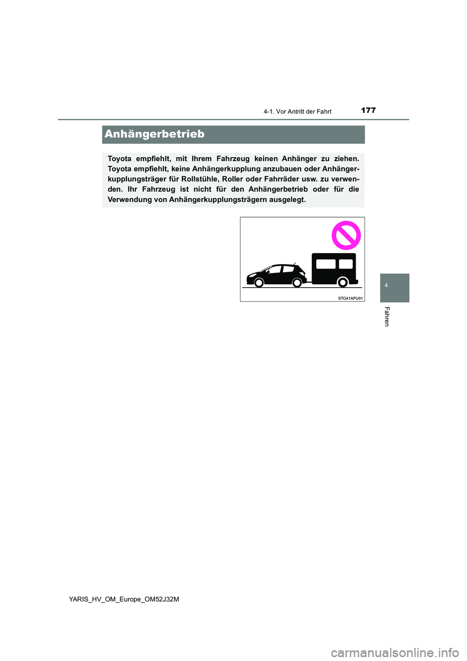 TOYOTA YARIS HYBRID 2017  Betriebsanleitungen (in German) 177
4
4-1. Vor Antritt der Fahrt
Fahren
YARIS_HV_OM_Europe_OM52J32M
Anhängerbetrieb
Toyota empfiehlt, mit Ihrem Fahrzeug keinen Anhänger zu ziehen. 
Toyota empfiehlt, keine Anhängerk upplung anzuba