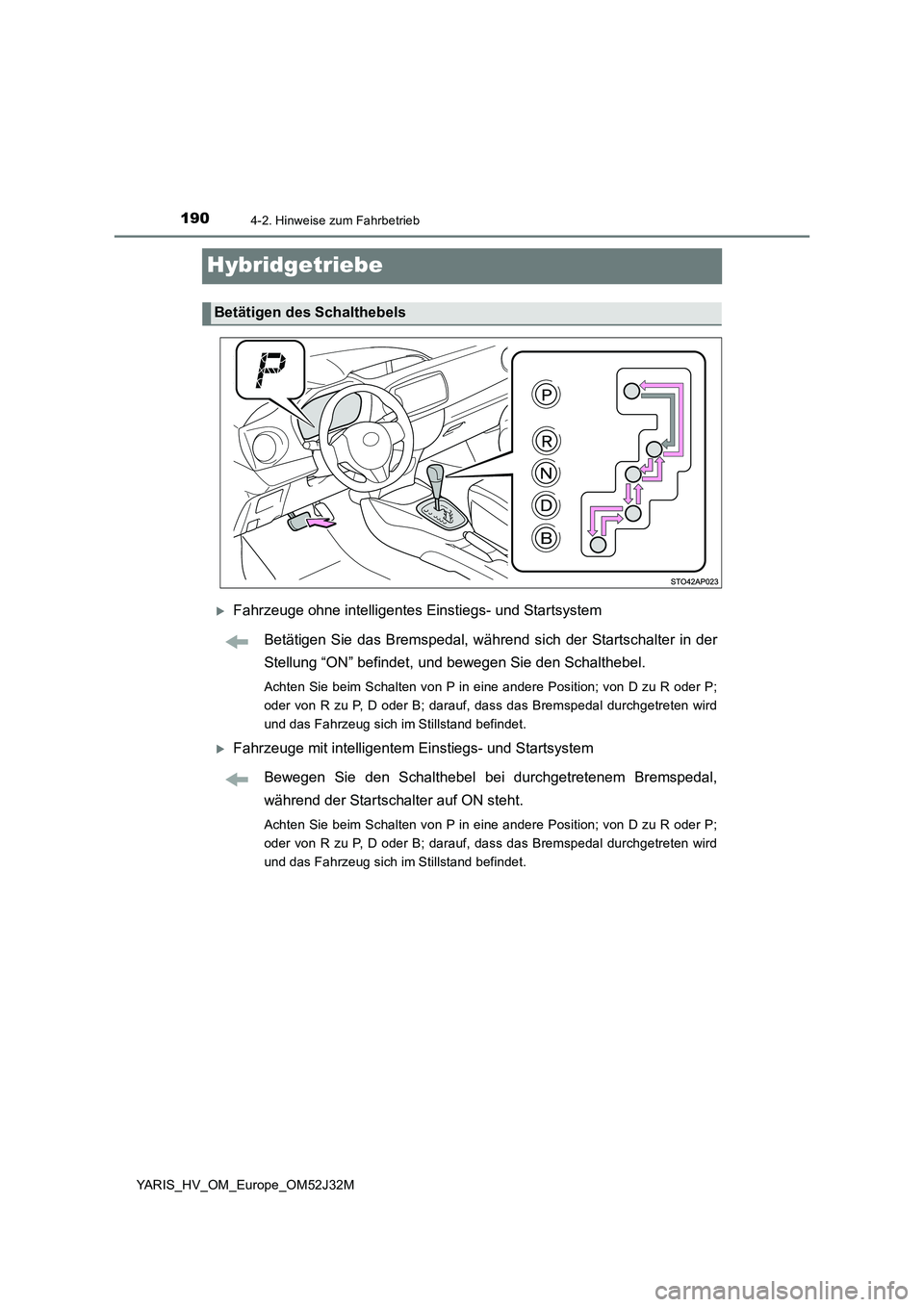 TOYOTA YARIS HYBRID 2017  Betriebsanleitungen (in German) 1904-2. Hinweise zum Fahrbetrieb
YARIS_HV_OM_Europe_OM52J32M
Hybridgetriebe
Fahrzeuge ohne intelligentes Einstiegs- und Startsystem 
Betätigen Sie das Bremspedal, während sich der Startschalter i