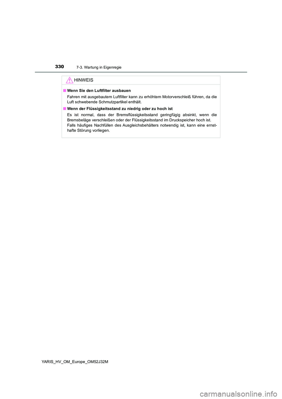 TOYOTA YARIS HYBRID 2017  Betriebsanleitungen (in German) 3307-3. Wartung in Eigenregie
YARIS_HV_OM_Europe_OM52J32M
HINWEIS
■Wenn Sie den Luftfilter ausbauen 
Fahren mit ausgebautem Luftfilter kann zu erhöhtem Motorverschleiß führen, da die 
Luft schweb