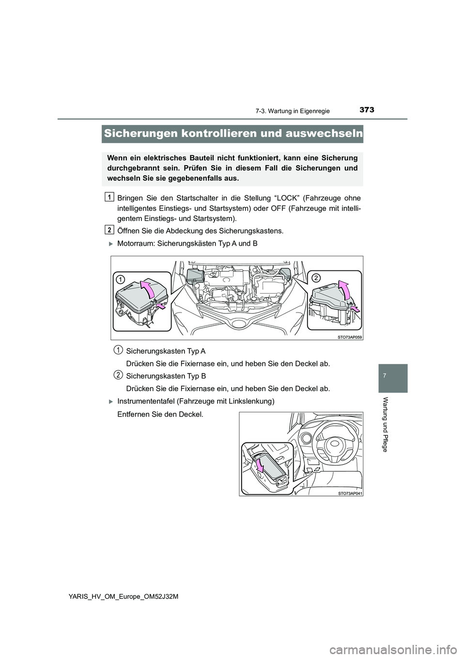 TOYOTA YARIS HYBRID 2017  Betriebsanleitungen (in German) 3737-3. Wartung in Eigenregie
7
Wartung und Pflege
YARIS_HV_OM_Europe_OM52J32M
Sicherungen kontrollieren und auswechseln
Bringen Sie den Startschalter in die Stellung “LOCK” (Fahrzeuge ohne 
intel