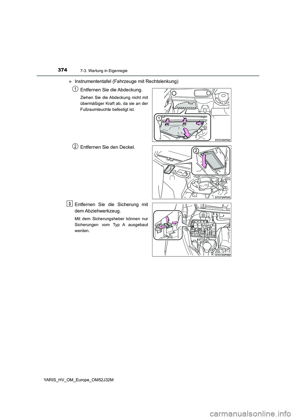 TOYOTA YARIS HYBRID 2017  Betriebsanleitungen (in German) 3747-3. Wartung in Eigenregie
YARIS_HV_OM_Europe_OM52J32M
Instrumententafel (Fahrzeuge mit Rechtslenkung) 
Entfernen Sie die Abdeckung.
Ziehen Sie die Abdeckung nicht mit 
übermäßiger Kraft ab, 
