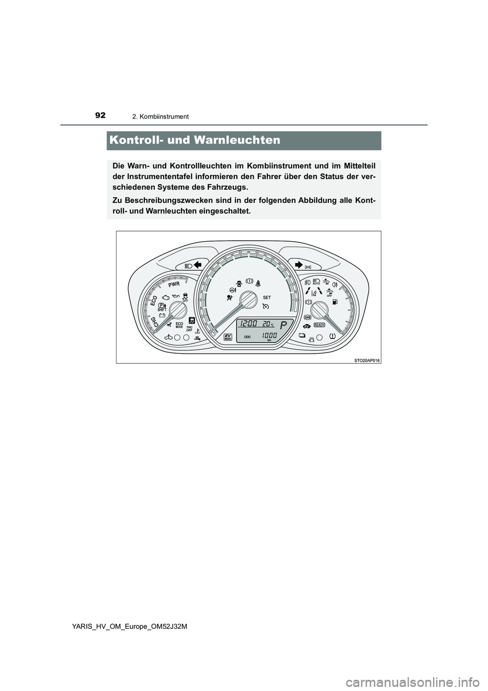 TOYOTA YARIS HYBRID 2017  Betriebsanleitungen (in German) 922. Kombiinstrument
YARIS_HV_OM_Europe_OM52J32M
Kontroll- und Warnleuchten
Die Warn- und Kontrollleuchten im Kombiinstrument und im Mittelteil 
der Instrumententafel informieren den Fahrer über den 